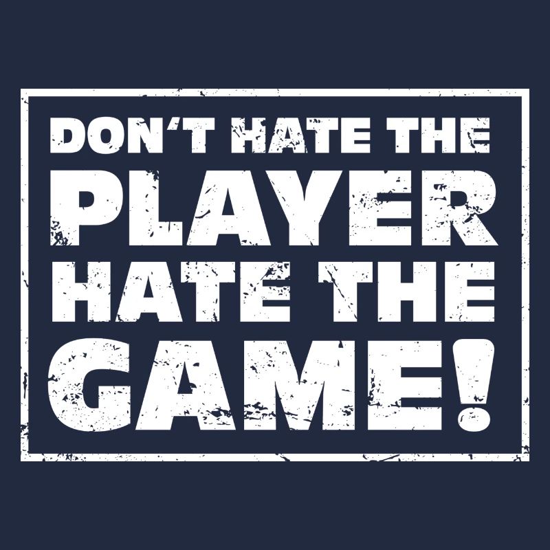 Don't hate the Player, hate the Game!