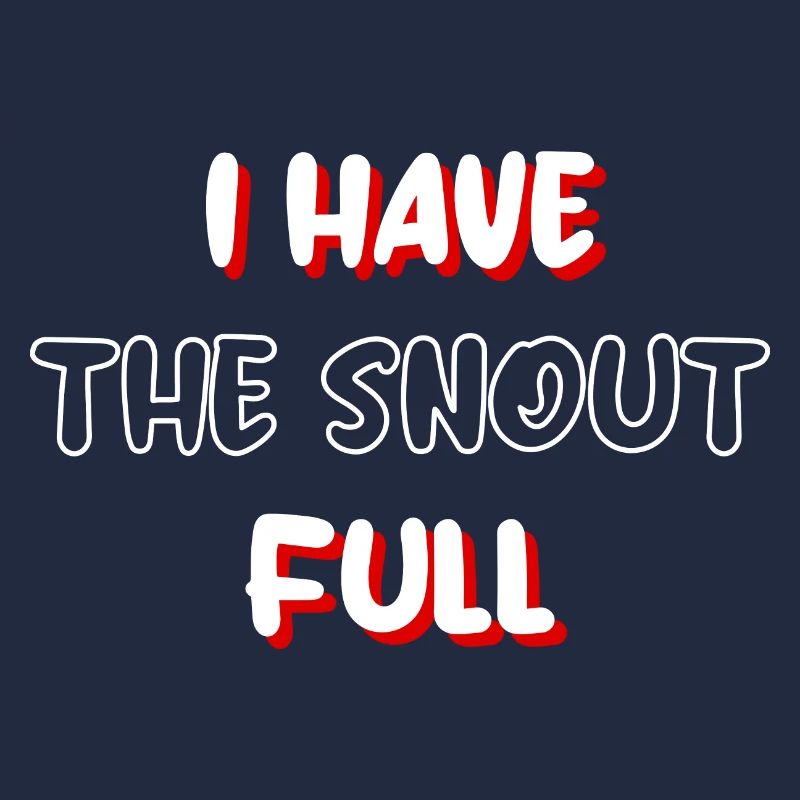 I have the snout full