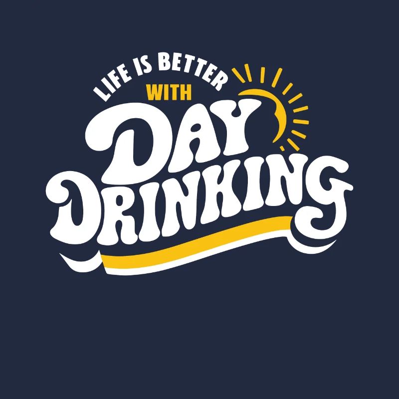 Life is better with Day Drinking Funny Alcohol