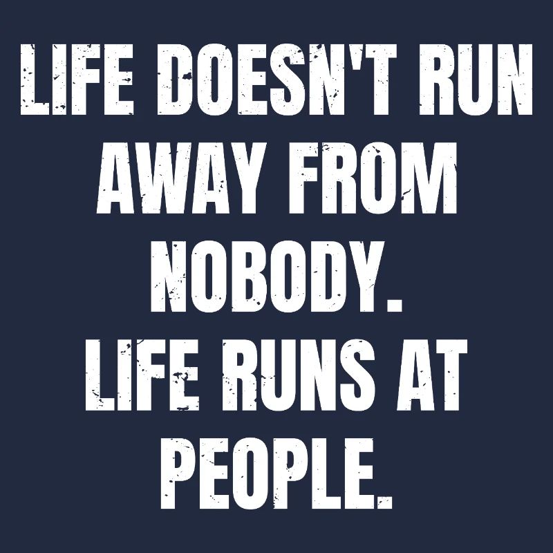 life doesn't run away from nobody life runs at