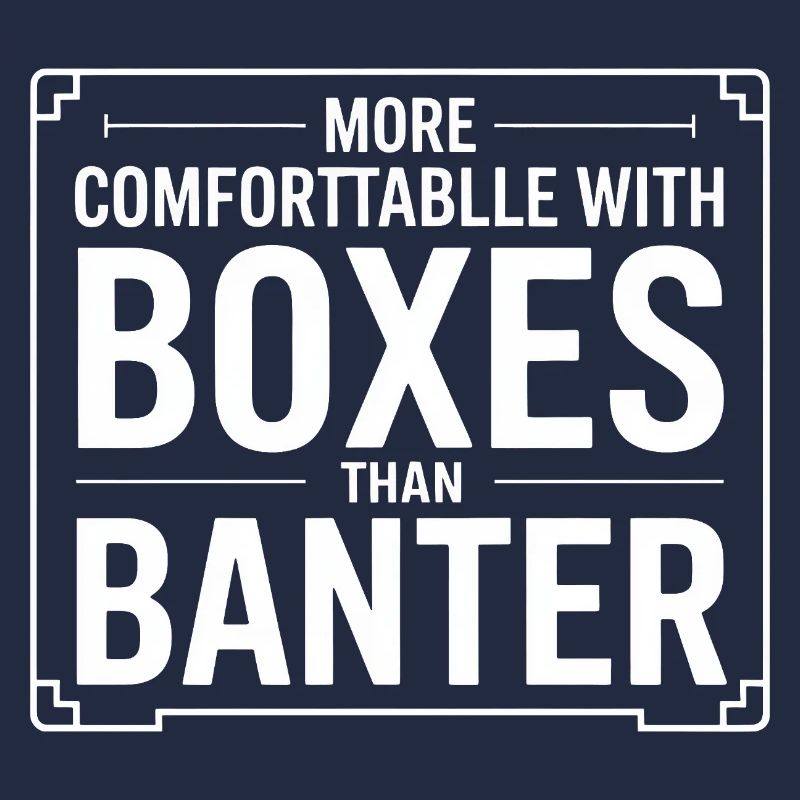 More Comfortable with Boxes Than Banter