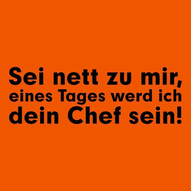 Sei net zu mir, eines Tages werd ich dein Chef