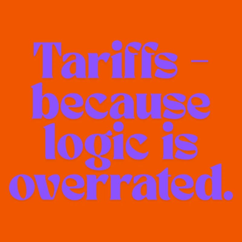 Tariffs - because logic is overrated!