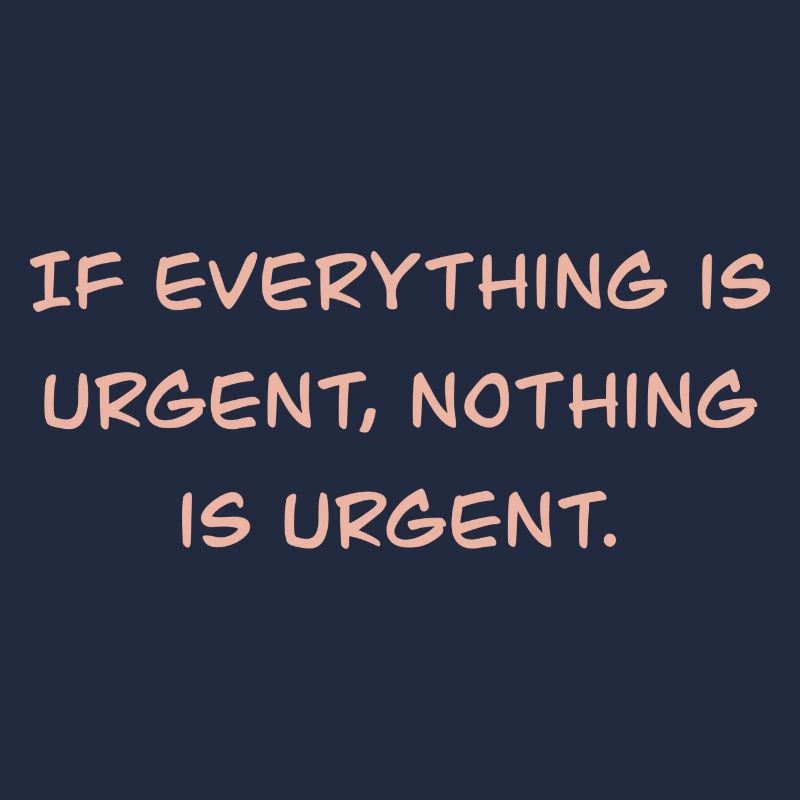 If everything is urgent, nothing is urgent.