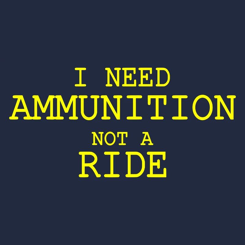 I need ammunition not a ride