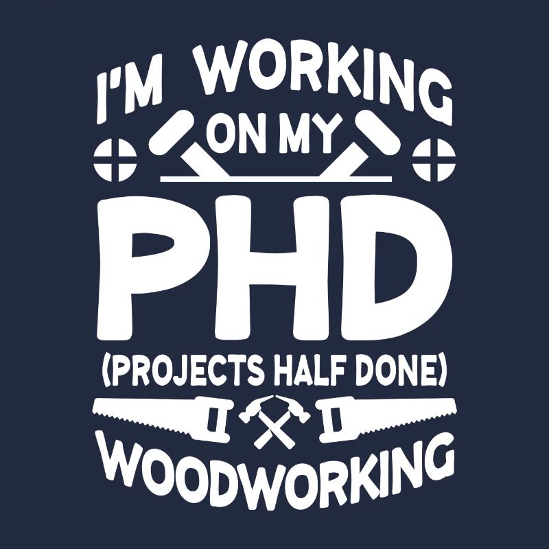 I'm working on PHD Projects half done Woodworking