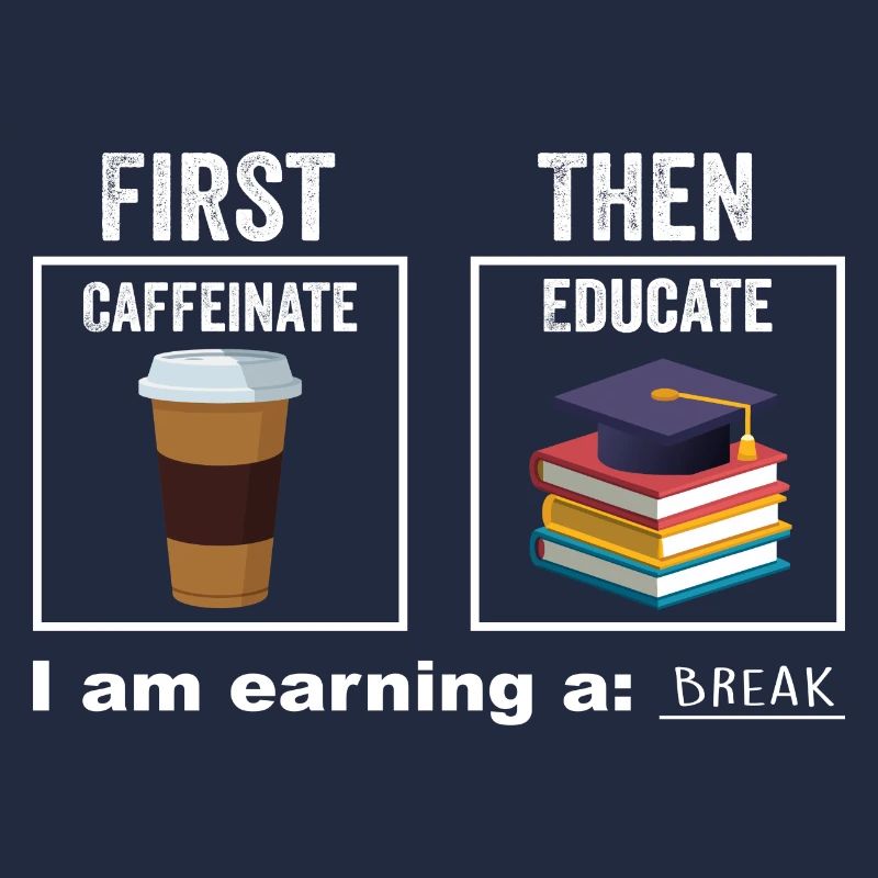 First Then Caffeinate Educate I Am Earning A Break