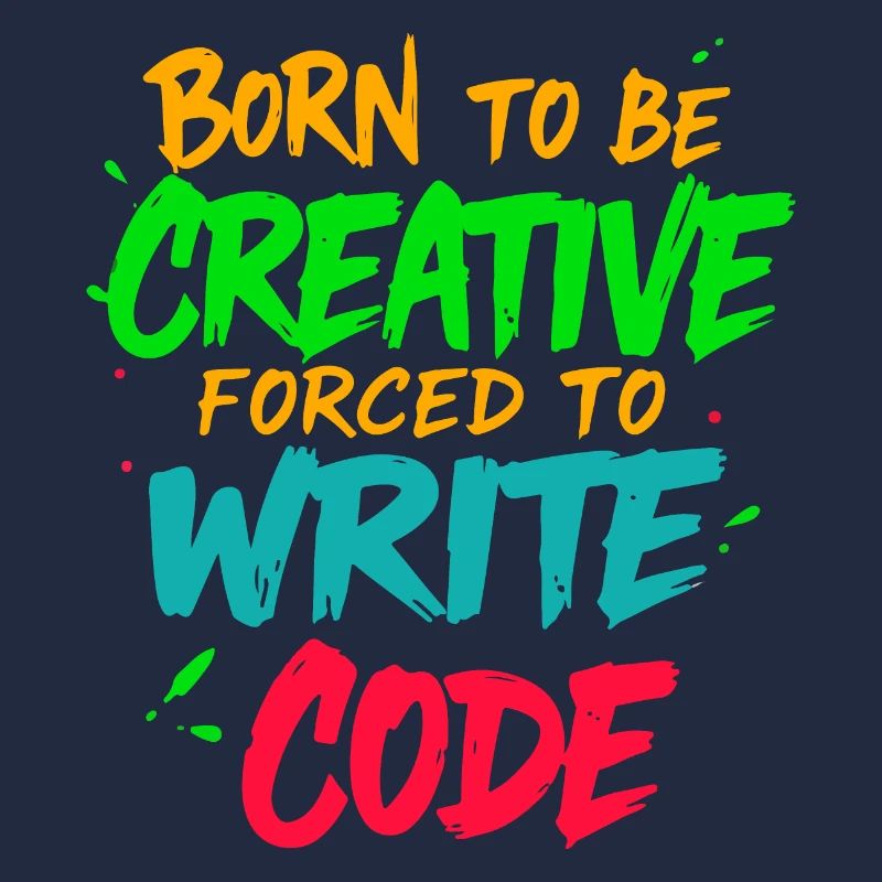 Born to be Creative Forced to write code t-shirt