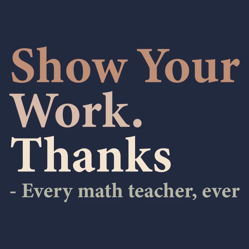 Show Your Work Thanks Every Math Teacher Funny