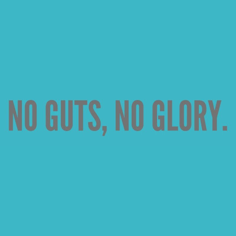 No guts, no glory.