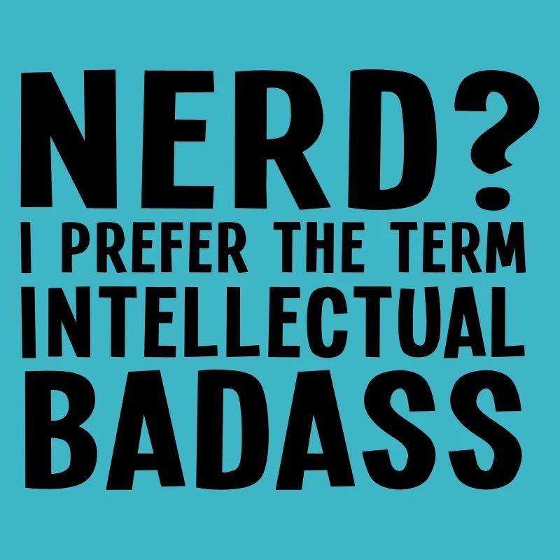 Nerd? I prefer the term intellectual badass II