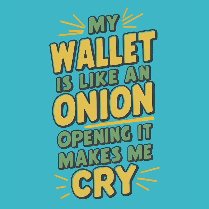 MY WALLET IS LIKE AN ONION OPENING IT MAKES ME CRY