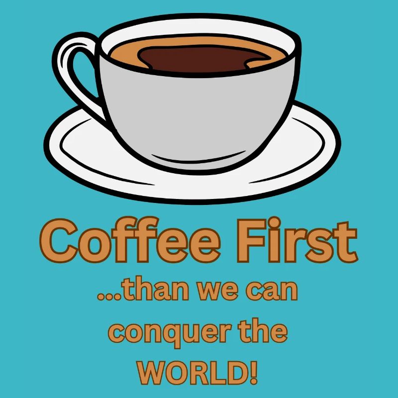 Coffee first than we can conquer the World