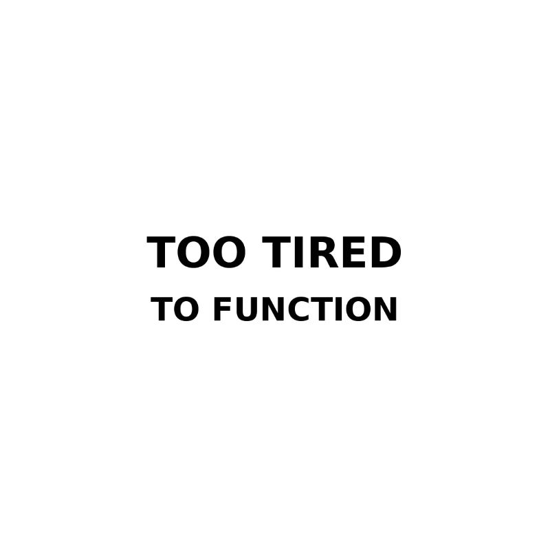 Too tired to function