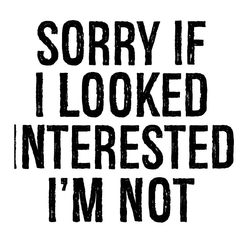 Désolé. Si j’avais l’air intéressé, je ne le suis pas.