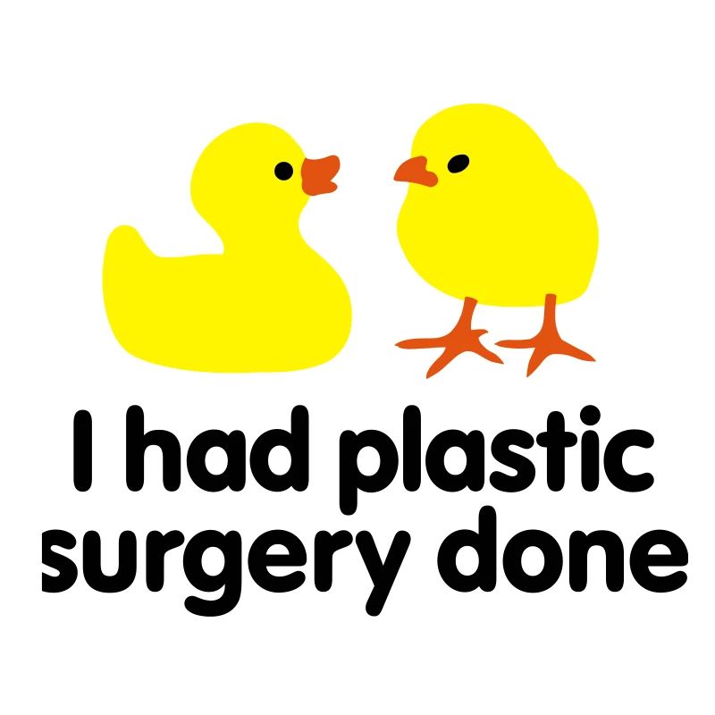 I had plastic surgery done (rubber duck)