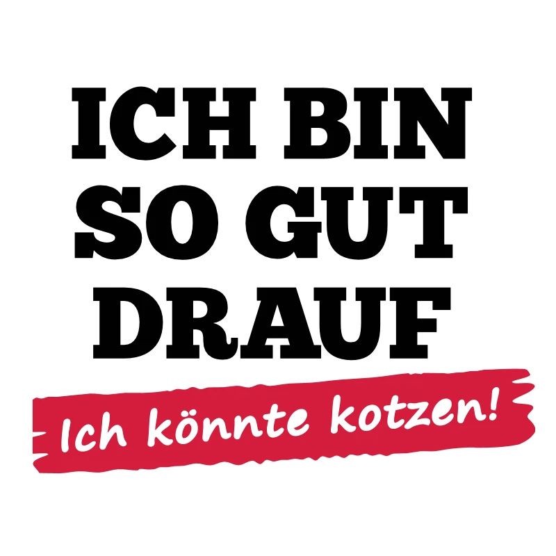 Ich bin so gut drauf - ich könnte kotzen