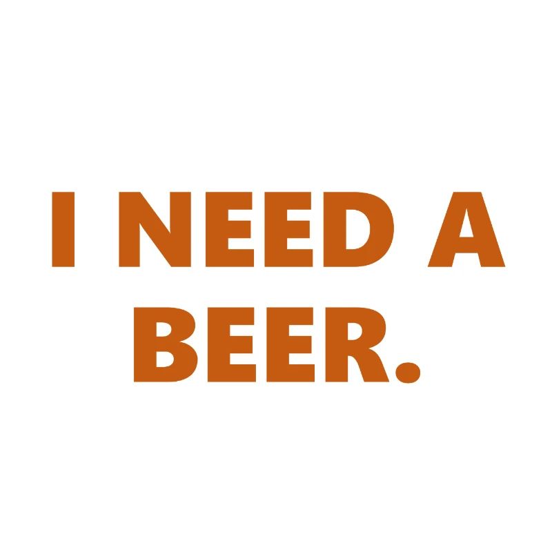 I Need A Beer Funny Statement