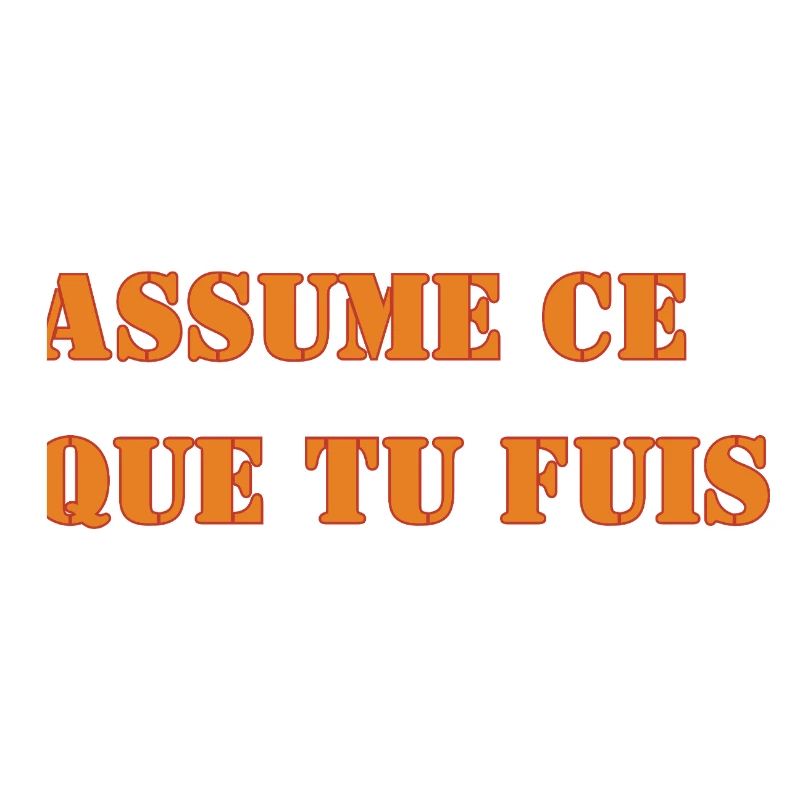 ASSUME CE QUE TU FUIS