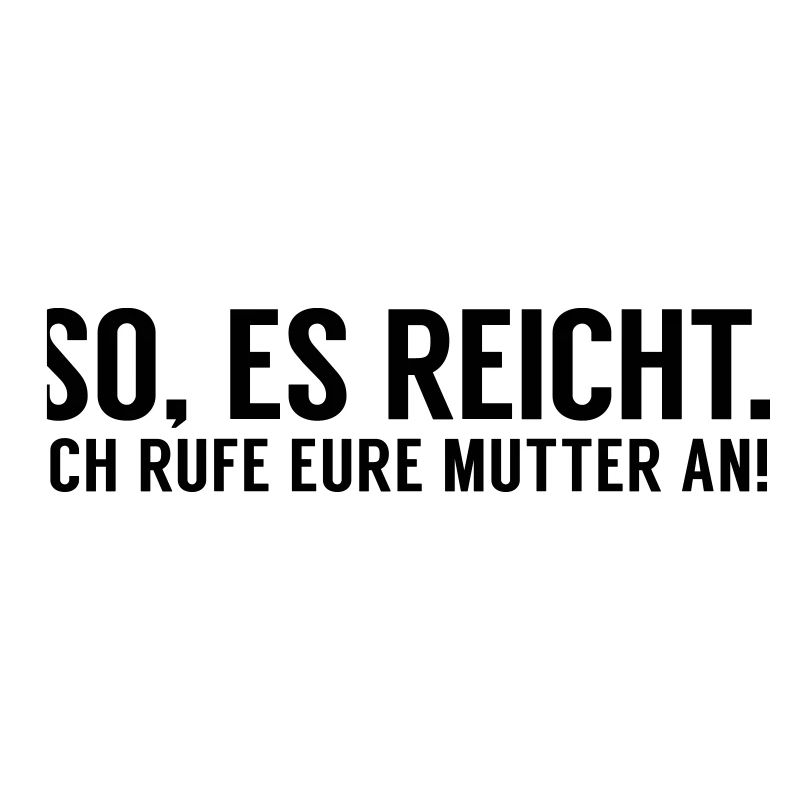 Es reicht ich rufe eure Mutter an