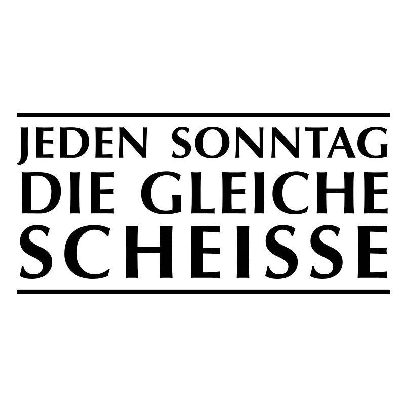 Jeden Sonntag die gleiche Scheiße