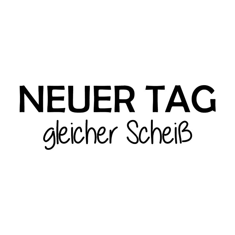 Neuer Tag - Gleicher Scheiss - Scheiß