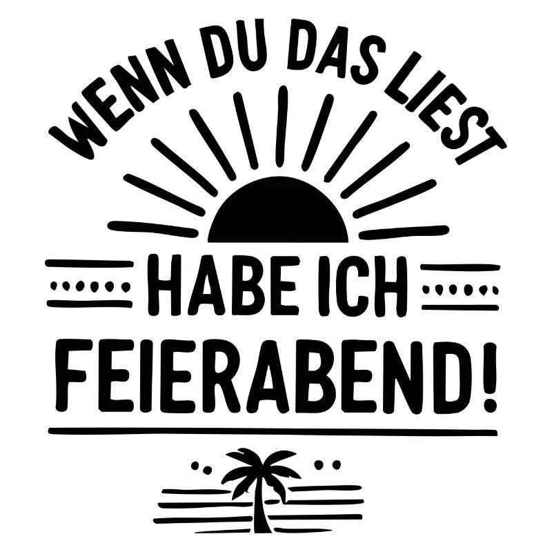 Wenn du das liest, habe ich FEIERABEND!