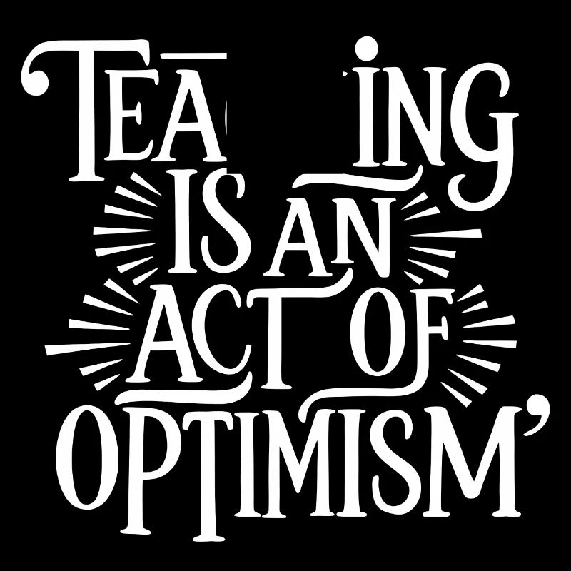 Teaching is optimism, being optimistic