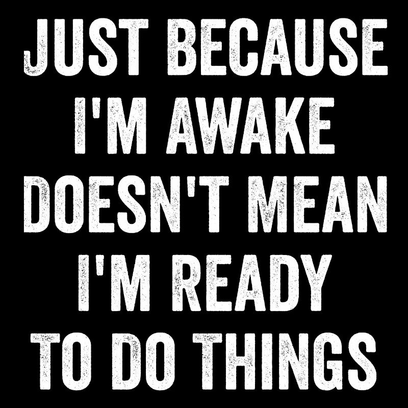Nur weil ich wach bin, heißt das nicht, dass ich bereit bin