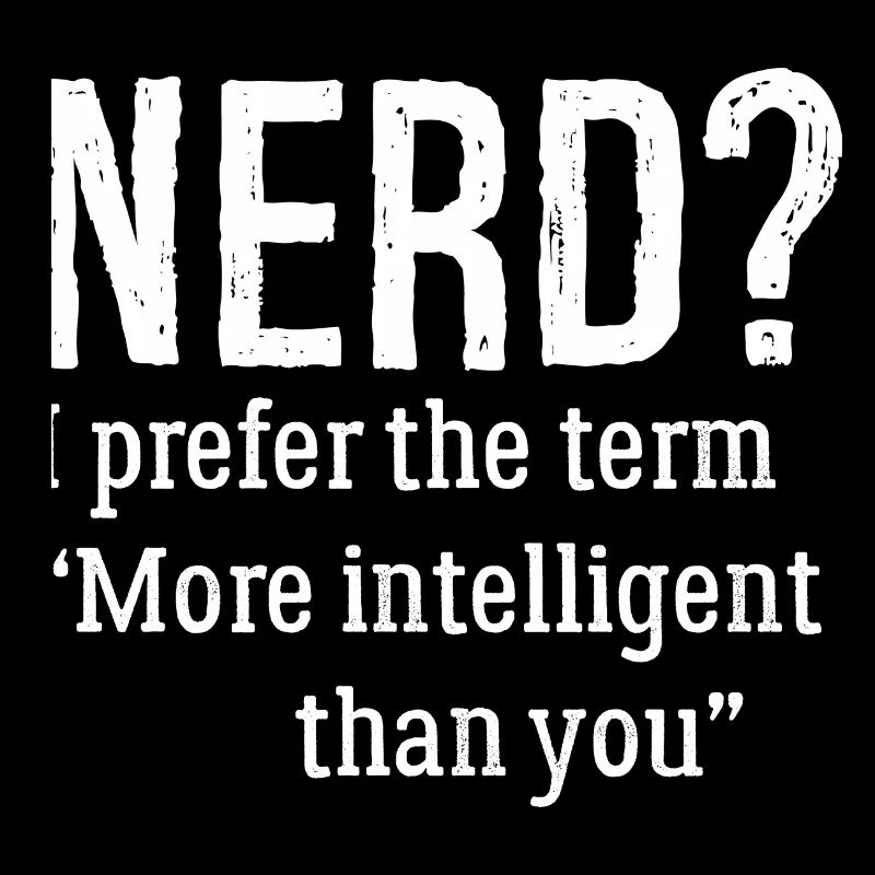 nerd I prefer the term more Intelligent than you