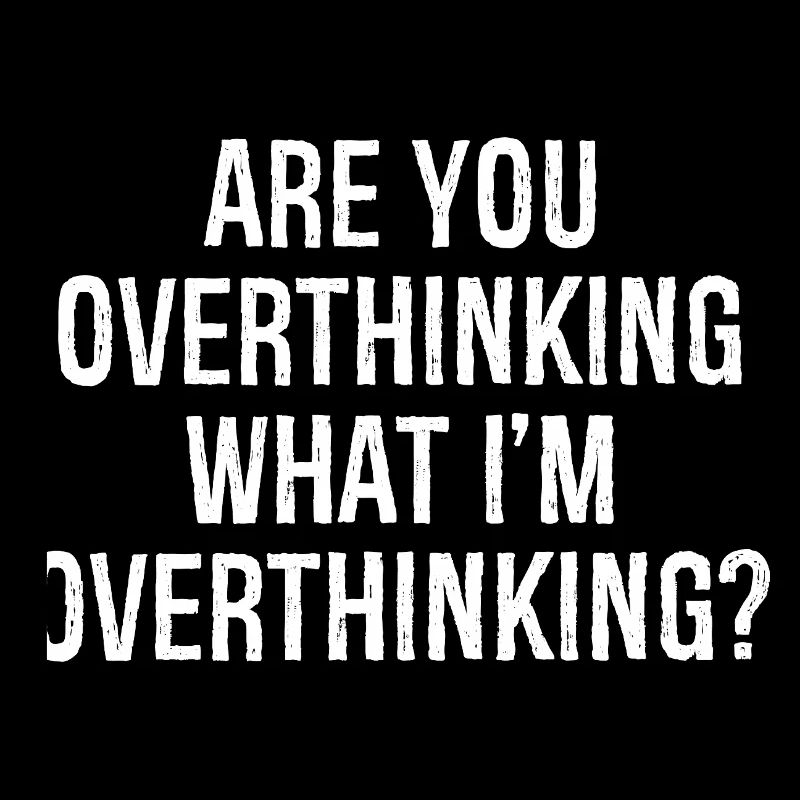 are you overthinking what I'm overthinking