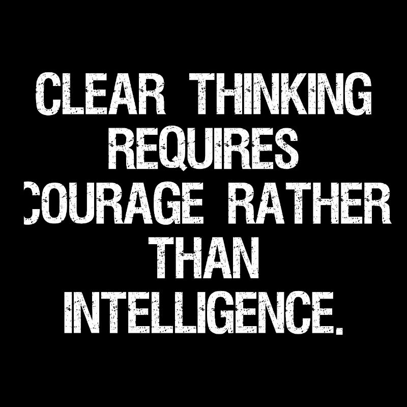 clear thinking requires courage rather than int
