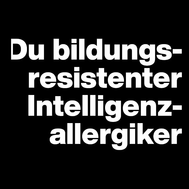 DU BILDUNGSRESISTENTER INTELLIGENZ-ALLERGIKER DUMM