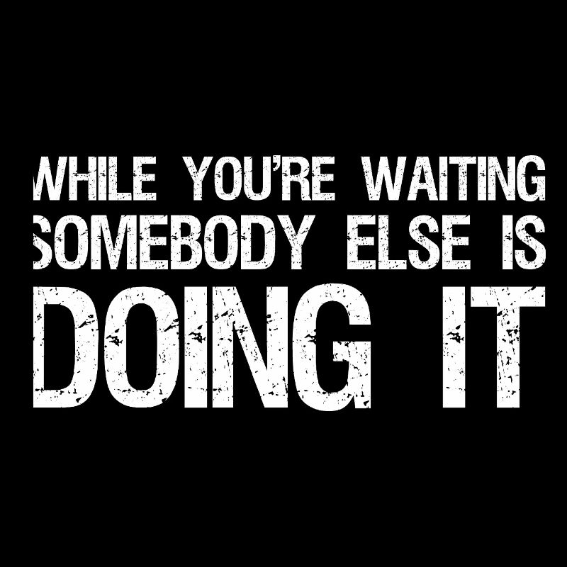 while you're waiting somebody else is doing it