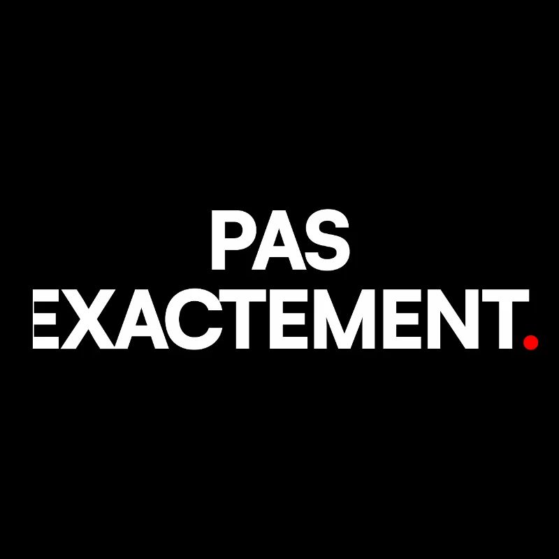 Pas exactement