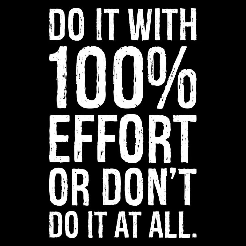Mach es mit 100 Anstrengung oder mach es nicht alles