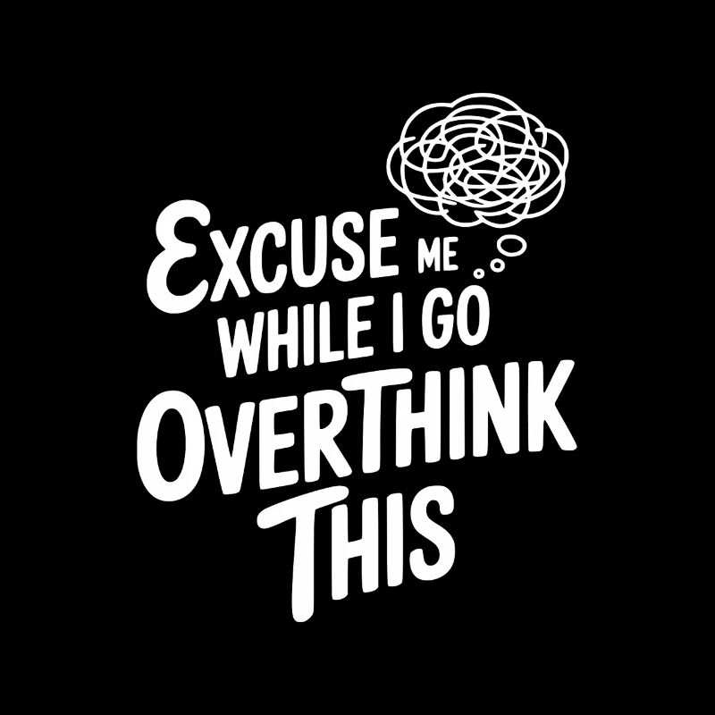 Excuse-moi pendant que je réfléchis trop à tout ça
