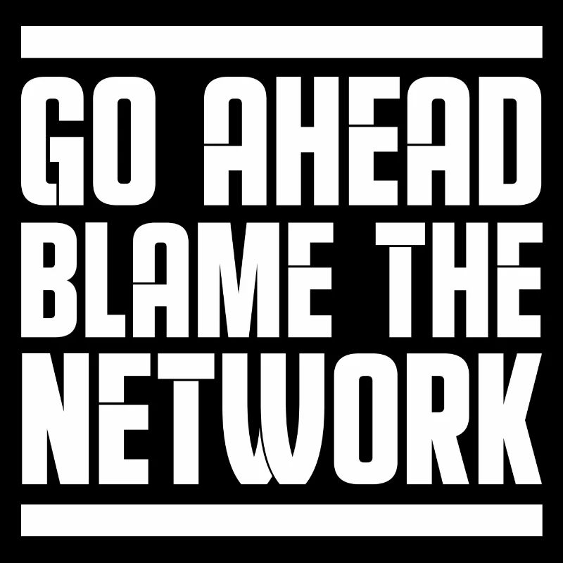 Go ahead blame the network Network administrator