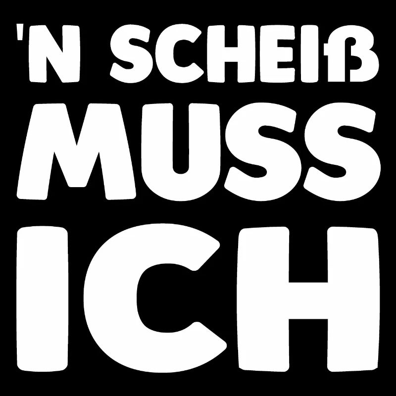 'n scheiß muss ich