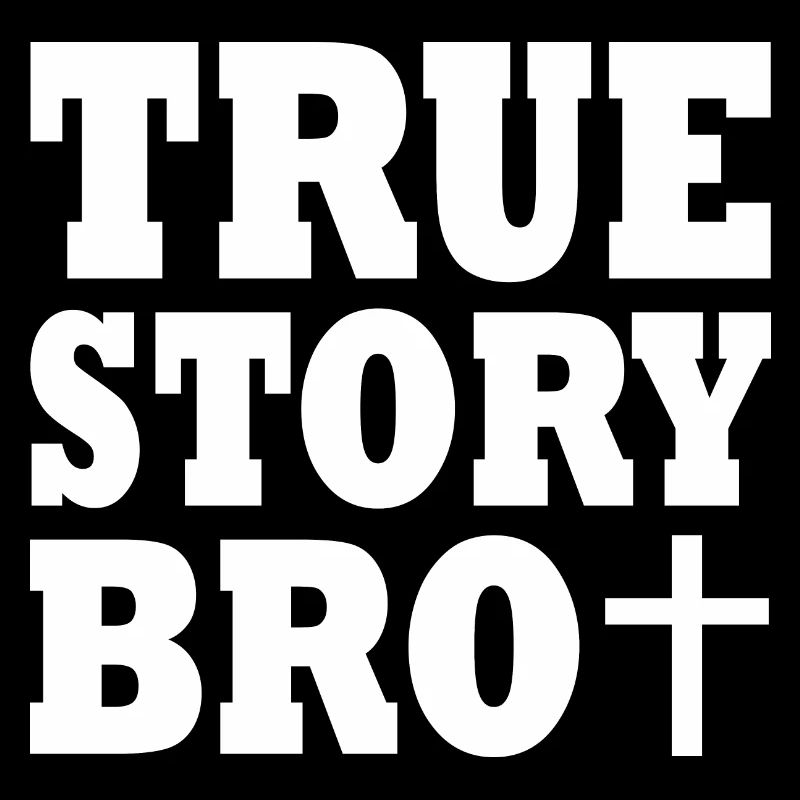 True story bro