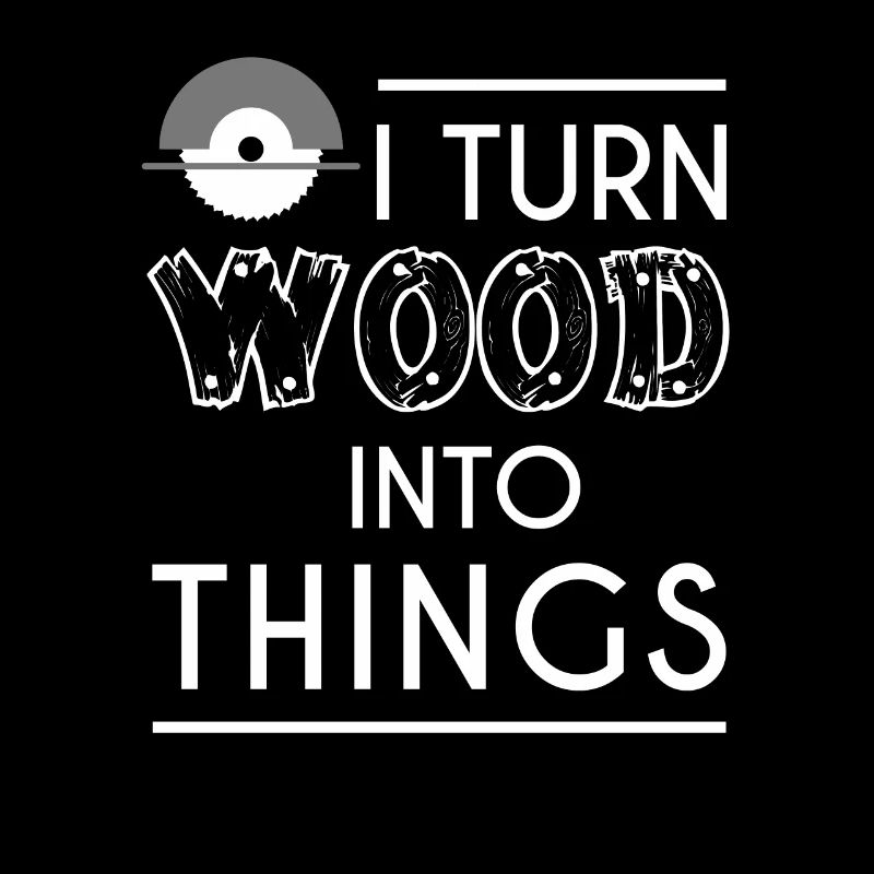 I Turn Wood into Things DIY Carpenter Woodworker