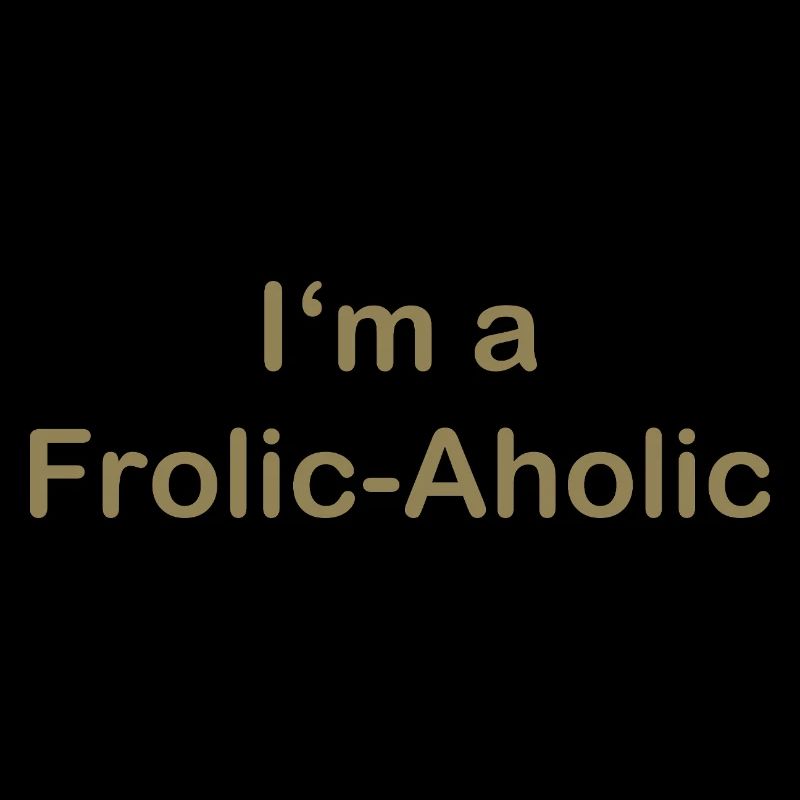 Frolic-Aholic Fun Attitude à la vie