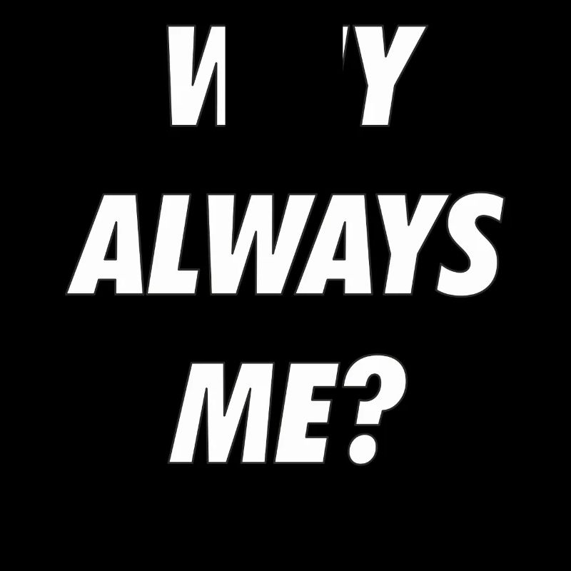 WHY ALWAYS ME