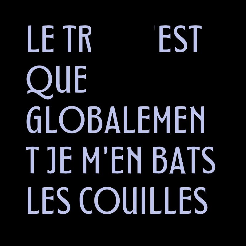 Le truc c'est que je m'en bats les couilles
