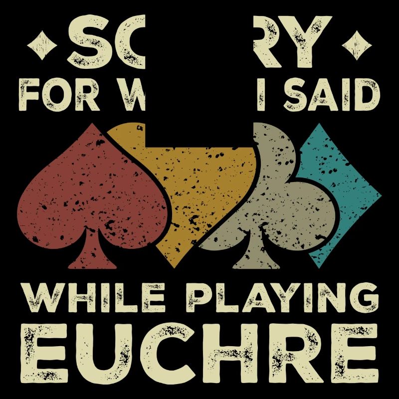 Sorry For What I Said While Playing Euchre