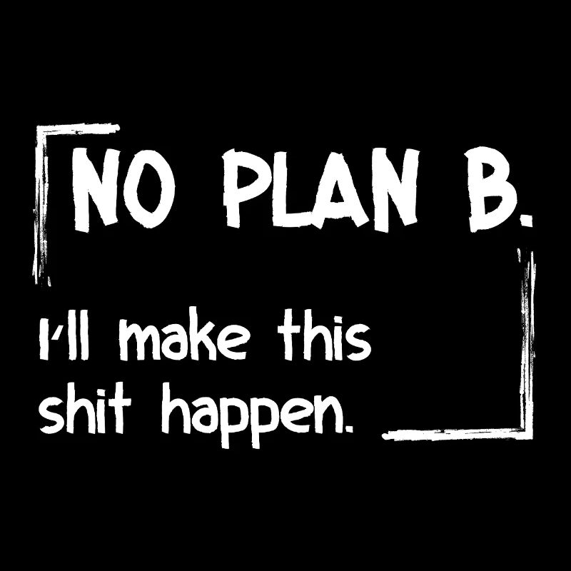 No Plan B. I'll make this shit happen