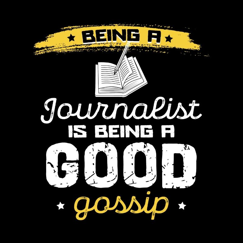 Being a journalist is good gossip