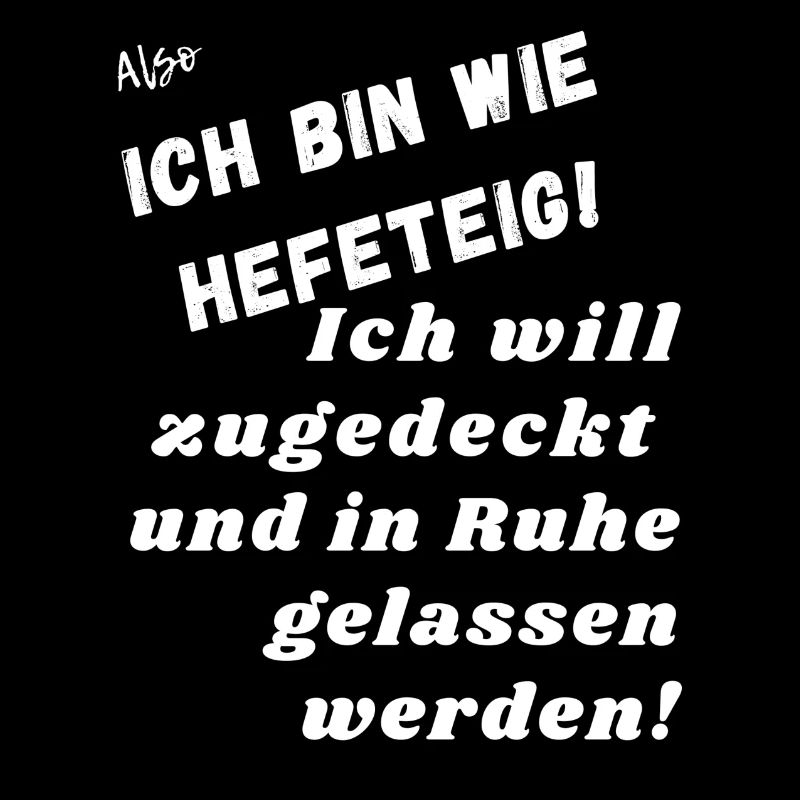 Ich bin wie Hefeteig. Einfach in Ruhe lassen.