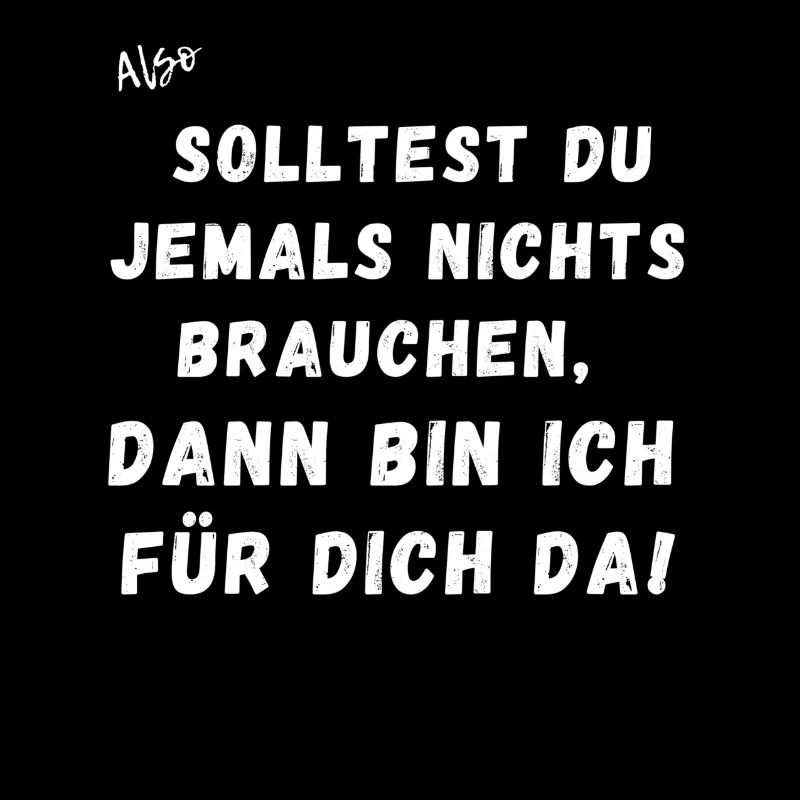 Solltest du jemals nichts brauchen.