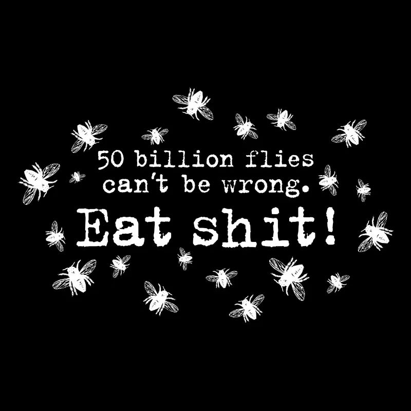 50 trillion flies can not be wrong Eat Shit! insects